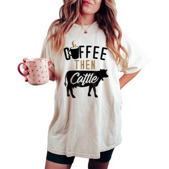 Coffee For Women Coffee Then Cattle Farm Cow Women's Oversized Comfort T-shirt | Mazezy
