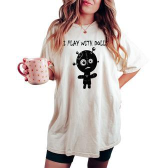 Play With Voodoo Dolls Really Scary Creepy Horror Creepy Women's Oversized Comfort T-shirt | Mazezy