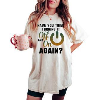 Did You Try Turn It Off & On Again Tech It Support Engineer Women Oversized Comfort T-shirt | Mazezy