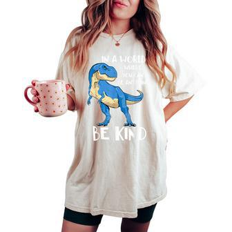 In A World Where You Can Be Anything Be Kind Dinosaur T Rex Women's Oversized Comfort T-shirt | Mazezy