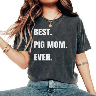 Best Pig Mom Ever Potbelly Teacup Farm Animal Women's Oversized Comfort T-Shirt | Mazezy