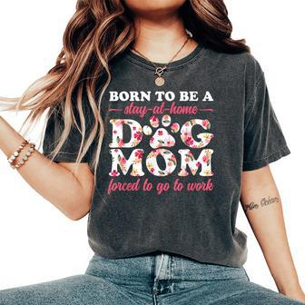 Born To Be A Stay At Home Dog Mom Mama Humor Floral Women's Oversized Comfort T-shirt | Mazezy