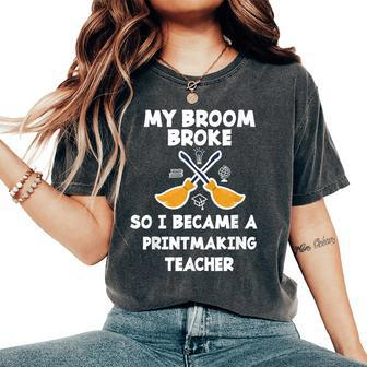 My Broom Broke So I Became A Printmaking Teacher Women's Oversized Comfort T-Shirt | Mazezy