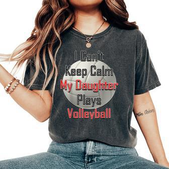 I Can't Keep Calm My Daughter Plays Volleyball Mom Women's Oversized Comfort T-Shirt | Mazezy CA