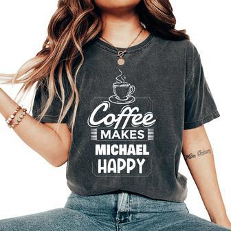 Coffee Makes Michael Happy Funny Michael Name Saying Women Oversized Print Comfort T-shirt | Mazezy