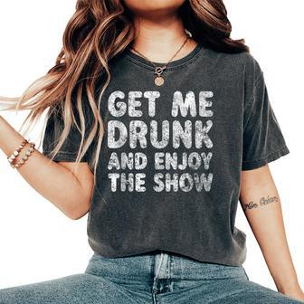 Cute Drinking Get Me Drunk And Enjoy The Show Women's Oversized Comfort T-Shirt - Seseable