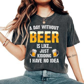 A Day Without Beer Is Like Just Kidding I Have No Idea Women's Oversized Comfort T-Shirt - Seseable