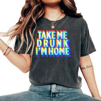 Take Me Drunk I'm Home Fun Drinking Party Women's Oversized Comfort T-Shirt | Mazezy