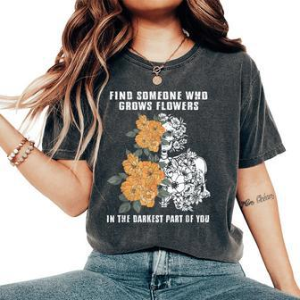 Find Someone Who Grows Flowers In The Darkest Part Of You Women's Oversized Comfort T-shirt | Mazezy