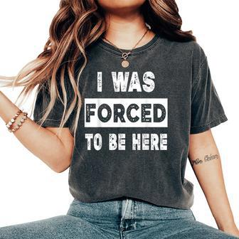 I Was Forced To Be Here Women's Oversized Comfort T-Shirt - Thegiftio UK