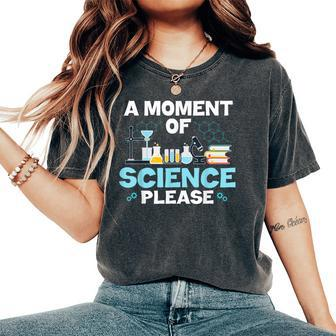 Nerd Joke A Moment Of Science Please Chemistry Biology Women's Oversized Comfort T-Shirt | Mazezy