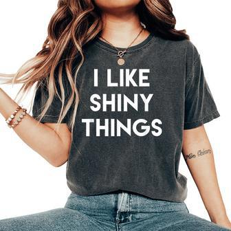 Sarcastic Humor Saying I Like Shiny Things Cool Quote Women's Oversized Comfort T-Shirt | Mazezy