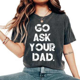 Go Ask Your Dad Cute Mother's Day Mom Parenting Women's Oversized Comfort T-Shirt | Mazezy
