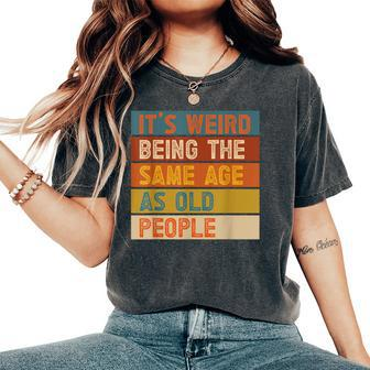 It's Weird Being The Same Age As Old People Women's Oversized Comfort T-Shirt | Mazezy
