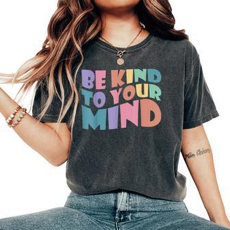 Be Kind To Your Mind Mental Health Matters To Be Kind Women's Oversized Comfort T-shirt | Mazezy