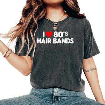 I Love 80S Hair Bands Metal Rock Glam Band Party Women's Oversized Comfort T-Shirt | Mazezy