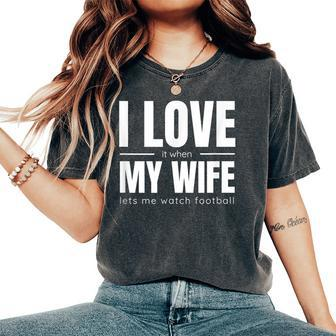 I Love It When My Wife Lets Me Watch Football Women's Oversized Comfort T-Shirt | Mazezy