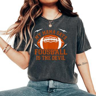 My Mama Says Foosball Is The Devil Football Season Women's Oversized Comfort T-Shirt | Mazezy