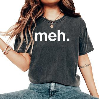 Meh Sarcastic Saying Witty Clever Humor Women's Oversized Comfort T-Shirt | Mazezy