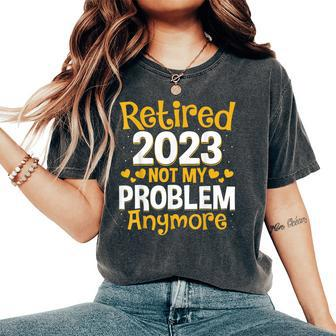 Retired 2023 Not My Problem Anymore Teacher Retirement Nurse Women's Oversized Comfort T-shirt | Mazezy