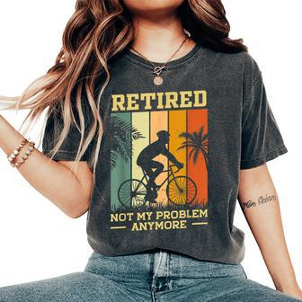 Retired Not My Problem Anymore Retirement Plan Cycling Bike Women's Oversized Comfort T-Shirt | Mazezy