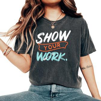 Show Your Work Math Teacher Idea Women's Oversized Comfort T-Shirt | Mazezy