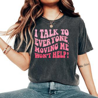 I Talk To Everyone Moving Me Won't Help Groovy Women's Oversized Comfort T-Shirt - Seseable