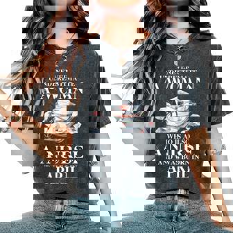 Never Underestimate A Woman Who Is Also A Nurse Born April Women's Oversized Comfort T-Shirt | Mazezy