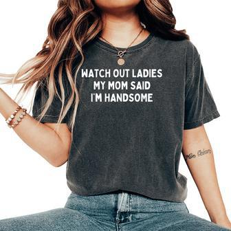 Watch Out Ladies My Mom Said I'm Handsome Women's Oversized Comfort T-Shirt - Seseable