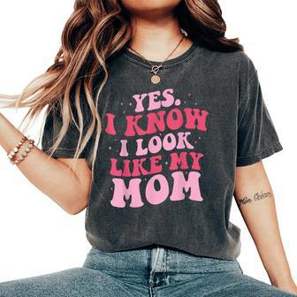 Yes I Know I Look Like My Mom Daughter Mother's Day Women's Oversized Comfort T-Shirt - Seseable