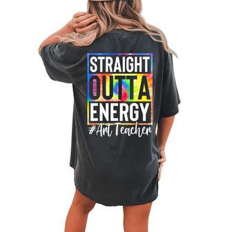 Art Teacher Straight Outta Energy Teacher Life Tie Dye Women's Oversized Comfort T-Shirt Back Print | Mazezy
