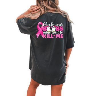 Check Your Boobs Mine Tried To Kill Me Breast Cancer Women's Oversized Comfort T-shirt Back Print | Mazezy