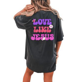 Groovy Love Like Jesus Christian 70S Hippie Women's Oversized Comfort T-Shirt Back Print | Mazezy