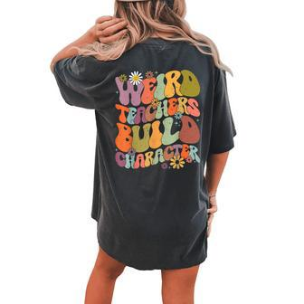 Groovy Teacher Weird Teacher Build Character Back To School Women's Oversized Comfort T-shirt Back Print - Seseable