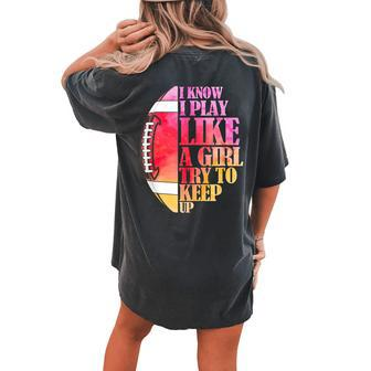 I Know I Play Like A Girl Try To Keep Up Football Game Day Women's Oversized Comfort T-Shirt Back Print | Mazezy