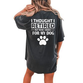 I Thought I Retired But Now I Just Work For My Dog Dog Women's Oversized Comfort T-shirt Back Print - Seseable