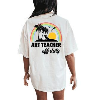Art Teacher Off Duty Rainbow End Of School Year Women's Oversized Comfort T-Shirt Back Print | Mazezy