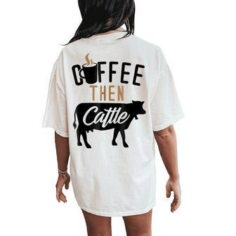 Coffee For Women Coffee Then Cattle Farm Cow Women's Oversized Comfort T-Shirt Back Print | Mazezy