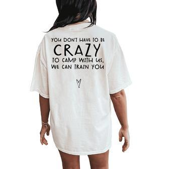 You Dont Have To Be Crazy To Camp Out With Us We Will Train Women Oversized Back Print Comfort T-shirt | Mazezy