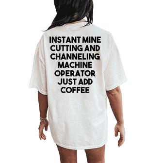Instant Mine Cutting Machine Operator Just Add Coffee Women's Oversized Comfort T-Shirt Back Print | Mazezy
