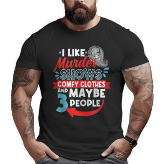 I Like Murder Shows Comfy Clothes & Maybe 3 People Introve Big and Tall Men Graphic T-shirt | Mazezy