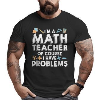 Im A Math Teacher Of Course I Have Problem Math Educator Math Funny Gifts Big and Tall Men Graphic T-shirt | Mazezy