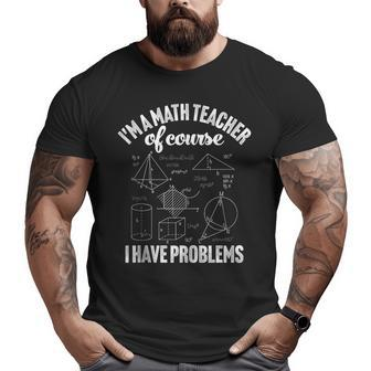 Im A Math Teacher Of Course I Have Problems Appreciation Math Funny Gifts Big and Tall Men Graphic T-shirt | Mazezy