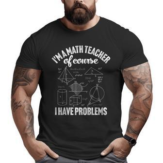 Im A Math Teacher Of Course I Have Problems Appreciation Math Funny Gifts Big and Tall Men Graphic T-shirt | Mazezy