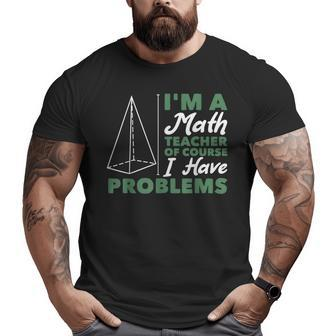 Im A Math Teacher Of Course I Have Problems Math Funny Gifts Big and Tall Men Graphic T-shirt | Mazezy