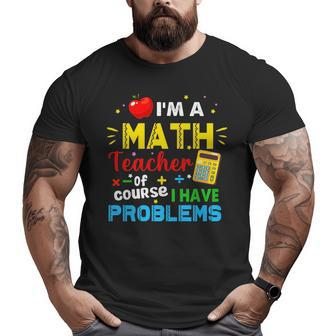 Im A Math Teacher Of Course I Have Problems Math Teacher Math Funny Gifts Big and Tall Men Graphic T-shirt | Mazezy