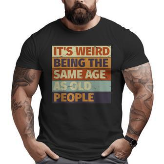 Its Weird Being The Same Age As Old People Retro Sarcastic Funny Designs Gifts For Old People Funny Gifts Big and Tall Men Graphic T-shirt | Mazezy