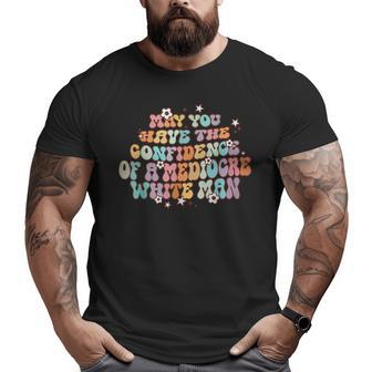 May You Have The Confidence Of A Mediocre White Man Feminism Big and Tall Men Graphic T-shirt | Mazezy