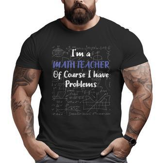 Middle School Math Teacher Of Course I Have Problems Math Funny Gifts Big and Tall Men Graphic T-shirt | Mazezy