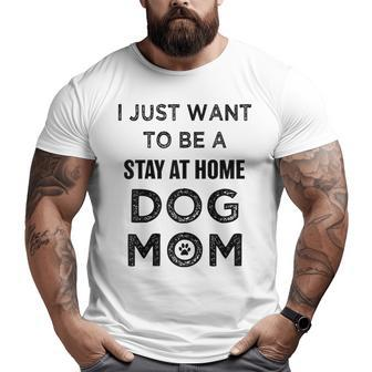 I Just Want To Be A Stay At Home Dog Mom Funny Gifts For Mom Funny Gifts Big and Tall Men Graphic T-shirt | Mazezy